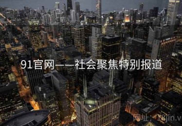 91官网——社会聚焦特别报道