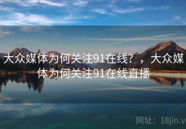 大众媒体为何关注91在线？，大众媒体为何关注91在线直播