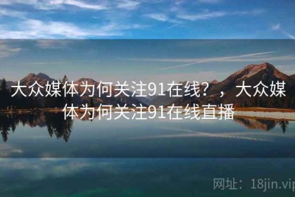 大众媒体为何关注91在线？，大众媒体为何关注91在线直播