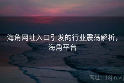 海角网址入口引发的行业震荡解析，海角平台