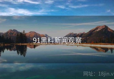 91黑料新闻观察