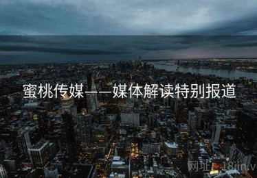 蜜桃传媒——媒体解读特别报道