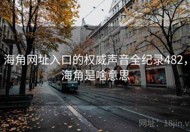 海角网址入口的权威声音全纪录482，海角是啥意思