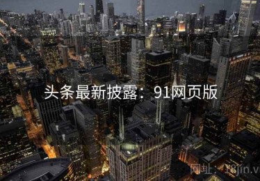 头条最新披露：91网页版