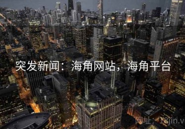突发新闻：海角网站，海角平台