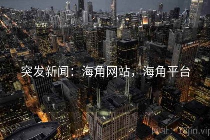 突发新闻：海角网站，海角平台