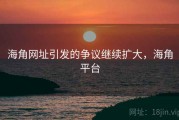 海角网址引发的争议继续扩大，海角平台