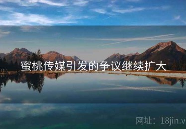 蜜桃传媒引发的争议继续扩大