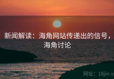 新闻解读：海角网站传递出的信号，海角讨论