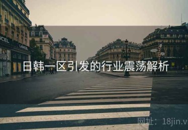 日韩一区引发的行业震荡解析
