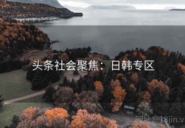 头条社会聚焦：日韩专区