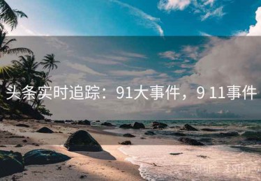 头条实时追踪：91大事件，9 11事件