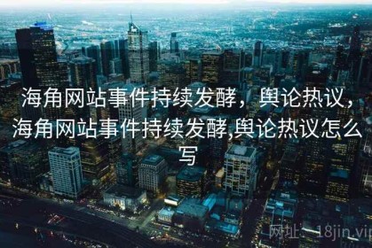 海角网站事件持续发酵，舆论热议，海角网站事件持续发酵,舆论热议怎么写