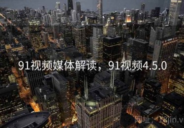 91视频媒体解读，91视频4.5.0
