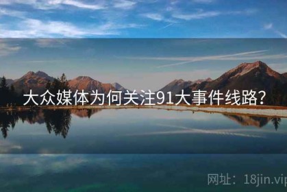 大众媒体为何关注91大事件线路？