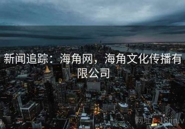 新闻追踪：海角网，海角文化传播有限公司