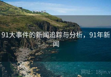 91大事件的新闻追踪与分析，91年新闻
