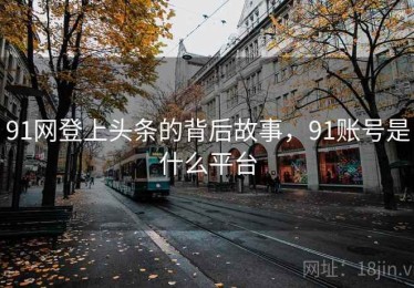 91网登上头条的背后故事，91账号是什么平台
