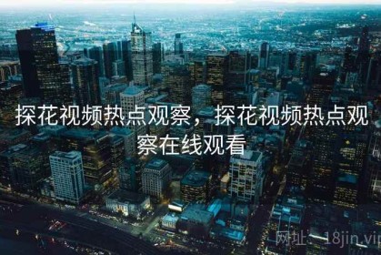 探花视频热点观察，探花视频热点观察在线观看