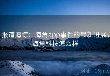 报道追踪：海角app事件的最新进展，海角科技怎么样
