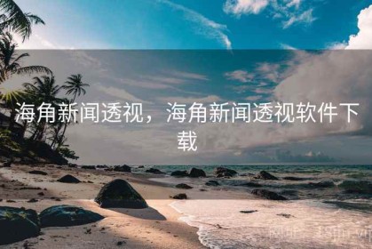 海角新闻透视，海角新闻透视软件下载