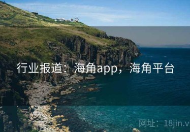 行业报道：海角app，海角平台