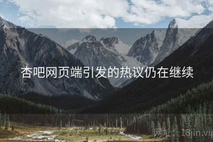 杏吧网页端引发的热议仍在继续