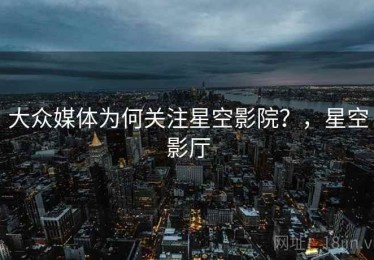 大众媒体为何关注星空影院？，星空影厅