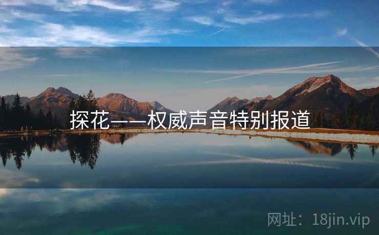 探花——权威声音特别报道