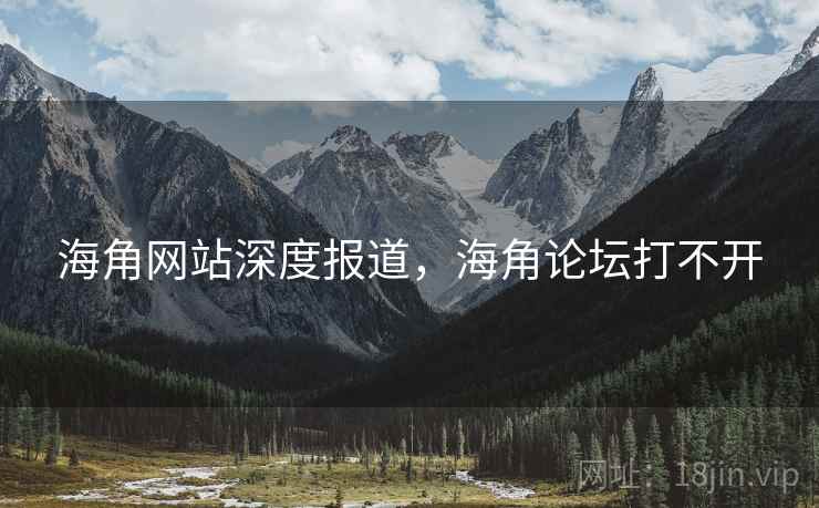 海角网站深度报道，海角论坛打不开