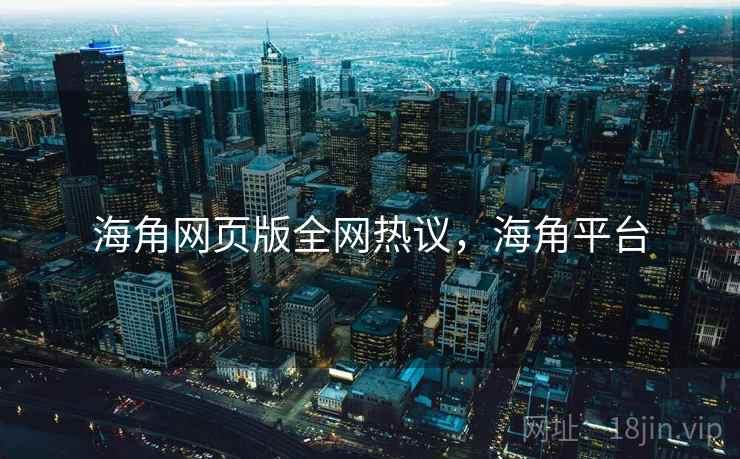 海角网页版全网热议，海角平台