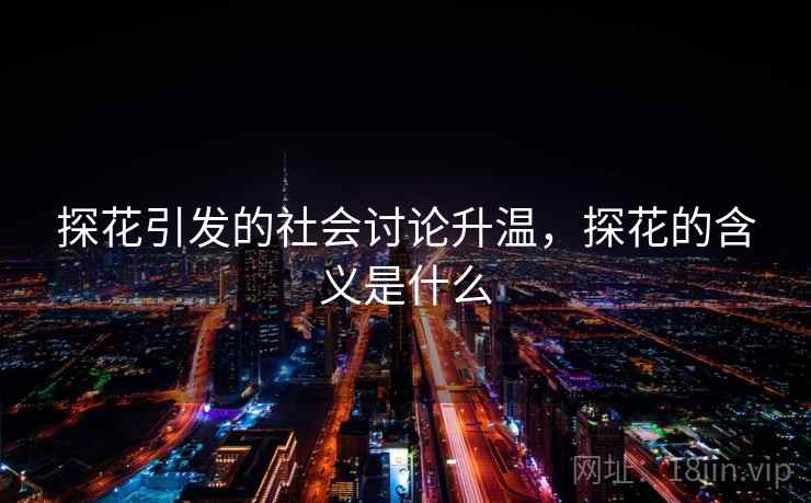 探花引发的社会讨论升温，探花的含义是什么