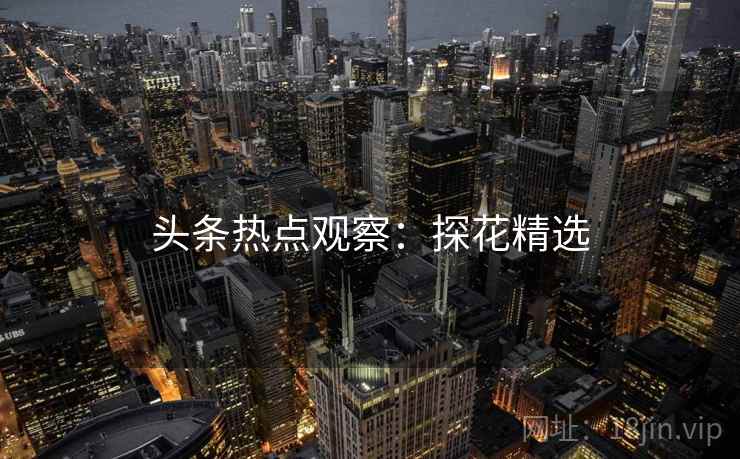头条热点观察：探花精选