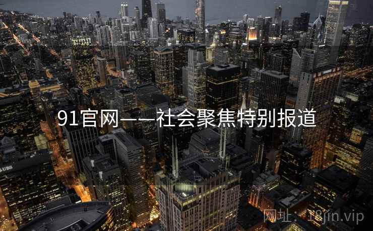 91官网——社会聚焦特别报道