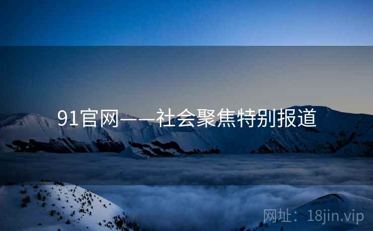 91官网——社会聚焦特别报道