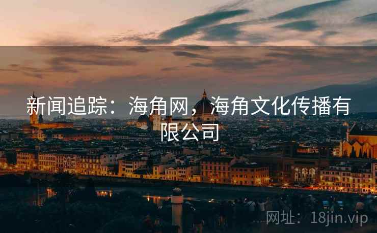 新闻追踪：海角网，海角文化传播有限公司