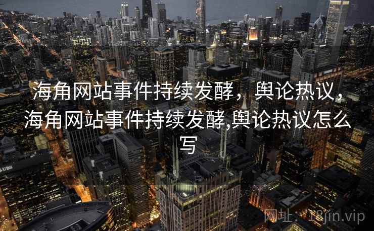 海角网站事件持续发酵，舆论热议，海角网站事件持续发酵,舆论热议怎么写