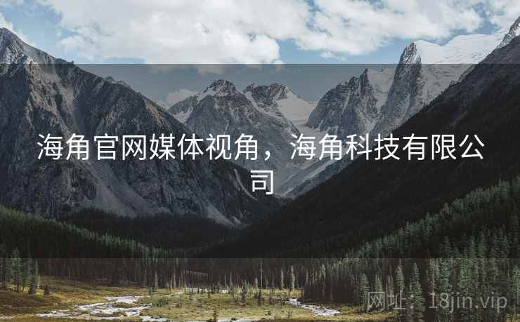 海角官网媒体视角，海角科技有限公司