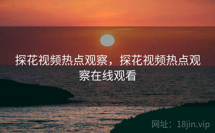 探花视频热点观察，探花视频热点观察在线观看