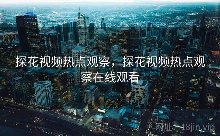 探花视频热点观察，探花视频热点观察在线观看