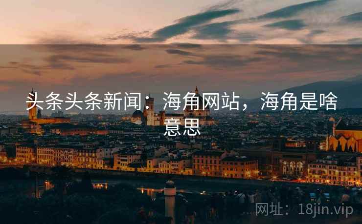 头条头条新闻：海角网站，海角是啥意思