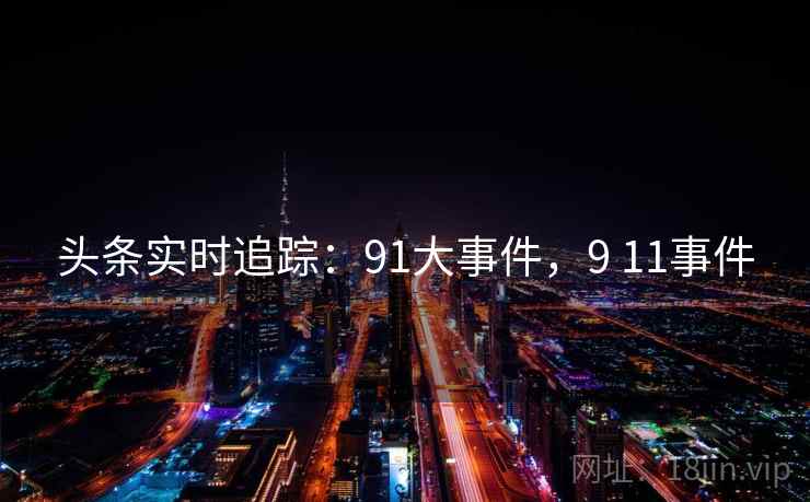 头条实时追踪：91大事件，9 11事件
