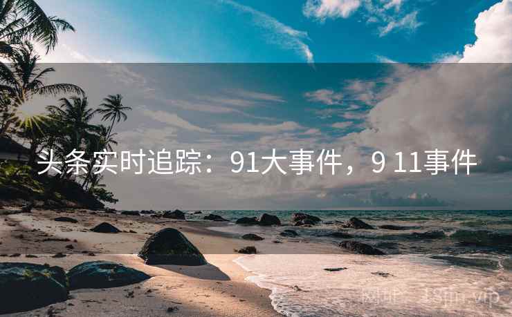 头条实时追踪：91大事件，9 11事件