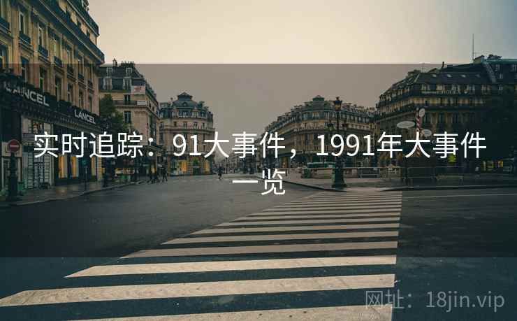 实时追踪:91大事件,1991年大事件一览 实时追踪:91大事件,1991年大事件一览