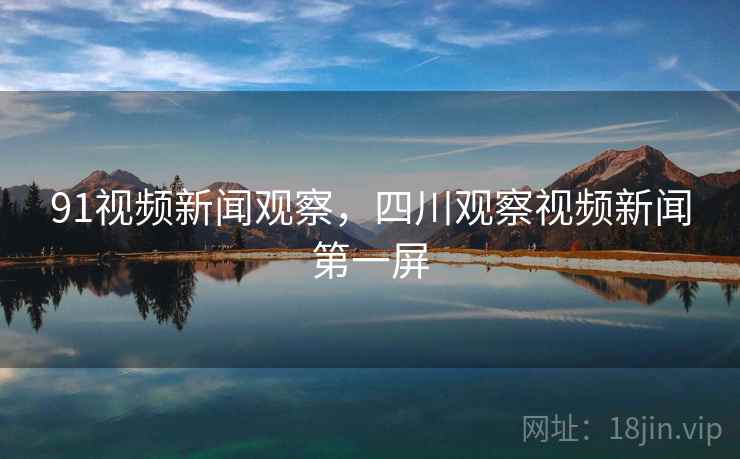 91视频新闻观察，四川观察视频新闻第一屏