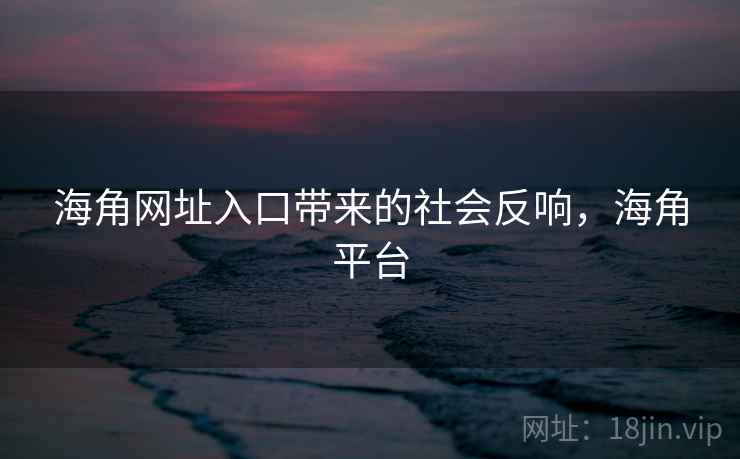 海角网址入口带来的社会反响，海角平台