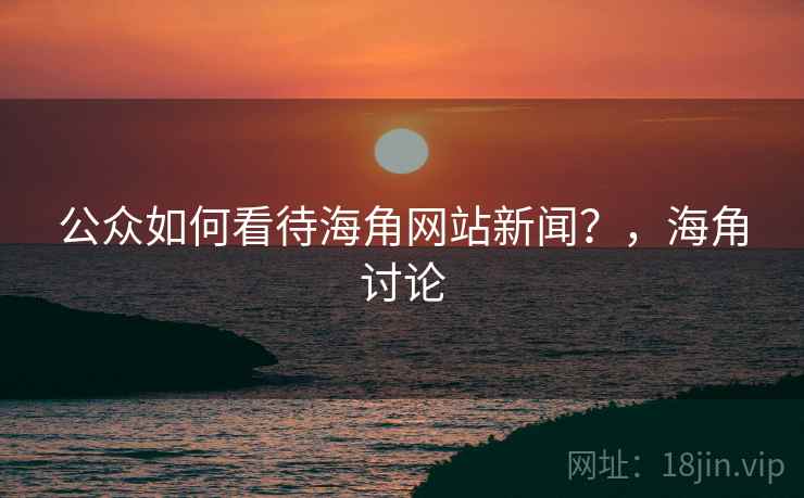 公众如何看待海角网站新闻？，海角讨论