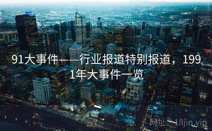 91大事件——行业报道特别报道，1991年大事件一览