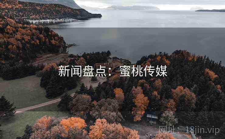 新闻盘点：蜜桃传媒