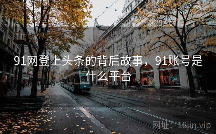 91网登上头条的背后故事，91账号是什么平台